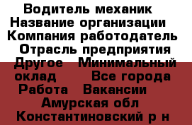 Водитель-механик › Название организации ­ Компания-работодатель › Отрасль предприятия ­ Другое › Минимальный оклад ­ 1 - Все города Работа » Вакансии   . Амурская обл.,Константиновский р-н